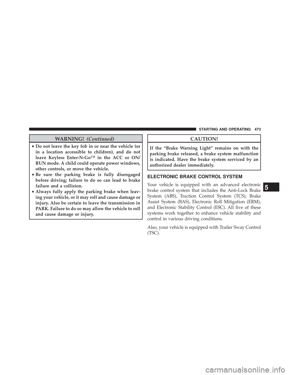 JEEP GRAND CHEROKEE 2013 WK2 / 4.G SRT Owners Manual WARNING!(Continued)
•Do not leave the key fob in or near the vehicle (or
in a location accessible to children), and do not
leave Keyless Enter-N-Go™ in the ACC or ON/
RUN mode. A child could opera