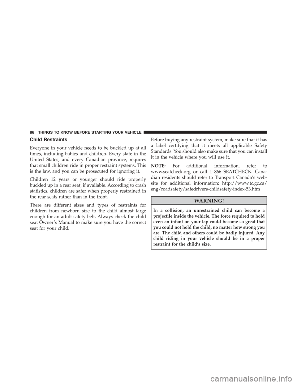 JEEP GRAND CHEROKEE 2013 WK2 / 4.G SRT Owners Manual Child Restraints
Everyone in your vehicle needs to be buckled up at all
times, including babies and children. Every state in the
United States, and every Canadian province, requires
that small childre