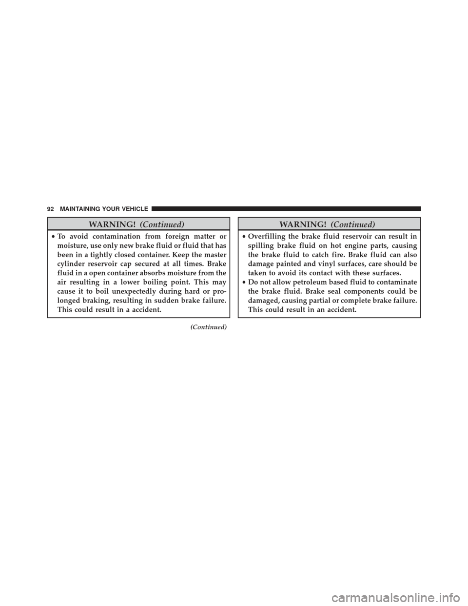 JEEP GRAND CHEROKEE 2014 WK2 / 4.G Diesel Supplement Manual WARNING!(Continued)
•To avoid contamination from foreign matter or
moisture, use only new brake fluid or fluid that has
been in a tightly closed container. Keep the master
cylinder reservoir cap sec