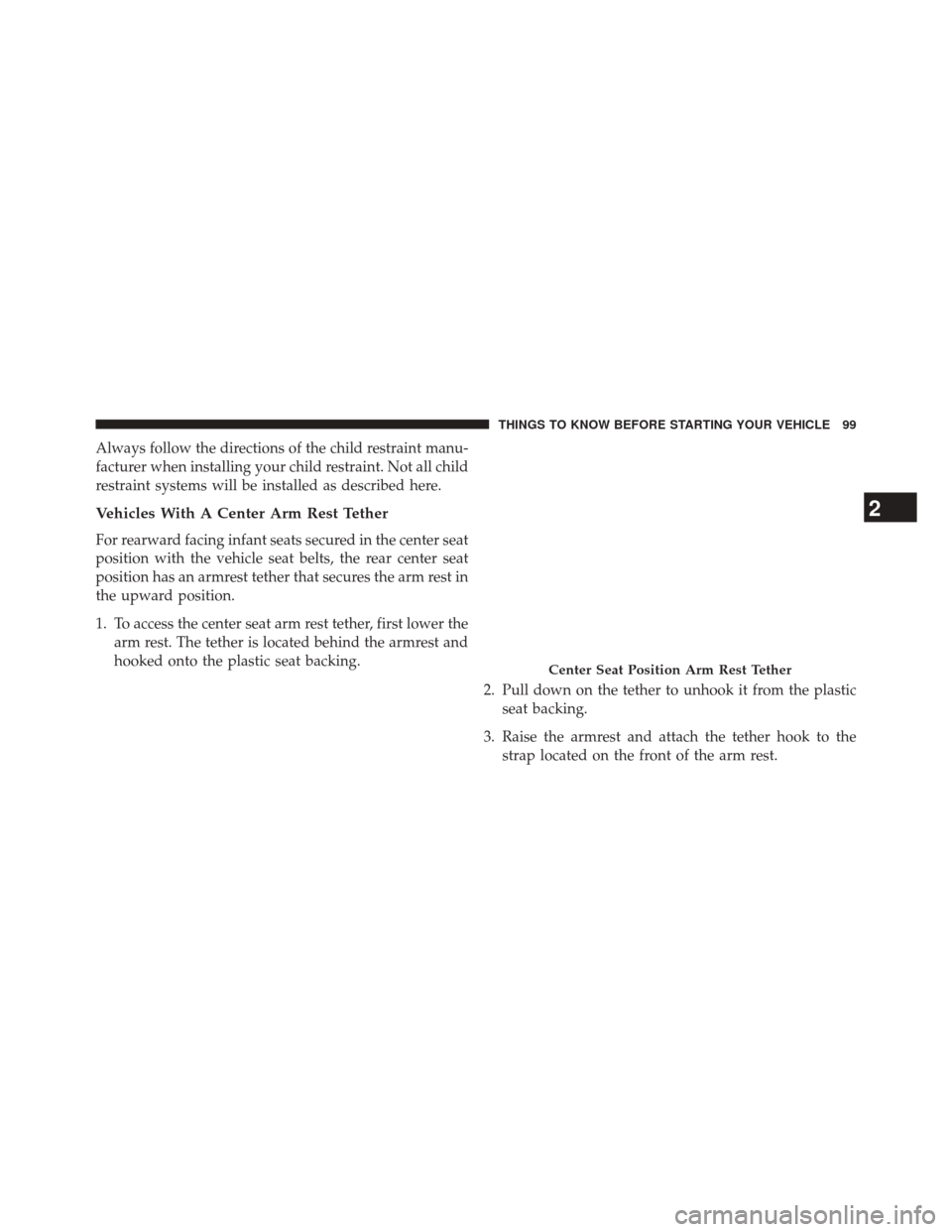 JEEP GRAND CHEROKEE 2014 WK2 / 4.G SRT Owners Manual Always follow the directions of the child restraint manu-
facturer when installing your child restraint. Not all child
restraint systems will be installed as described here.
Vehicles With A Center Arm