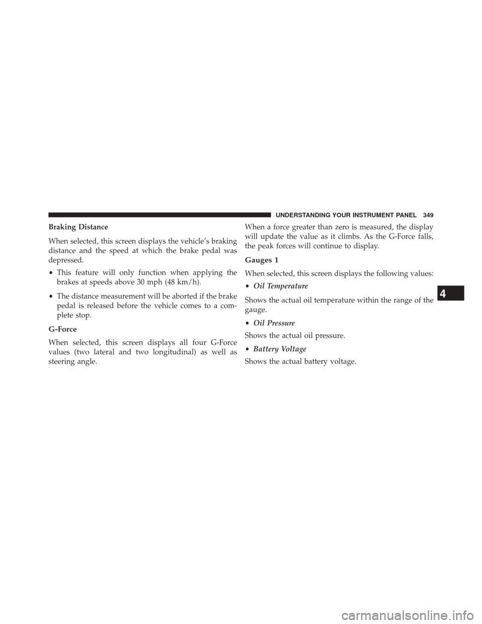 JEEP GRAND CHEROKEE 2014 WK2 / 4.G SRT Owners Manual Braking Distance
When selected, this screen displays the vehicle’s braking
distance and the speed at which the brake pedal was
depressed.
•This feature will only function when applying the
brakes 