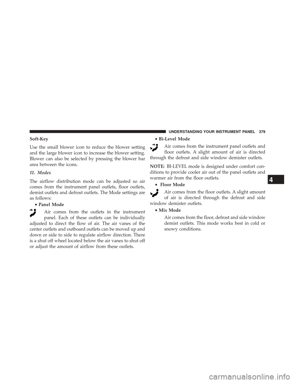 JEEP GRAND CHEROKEE 2014 WK2 / 4.G SRT Owners Manual Soft-Key
Use the small blower icon to reduce the blower setting
and the large blower icon to increase the blower setting.
Blower can also be selected by pressing the blower bar
area between the icons.