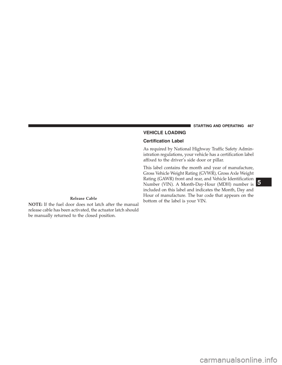 JEEP GRAND CHEROKEE 2014 WK2 / 4.G SRT Owners Manual NOTE:If the fuel door does not latch after the manual
release cable has been activated, the actuator latch should
be manually returned to the closed position.
VEHICLE LOADING
Certification Label
As re