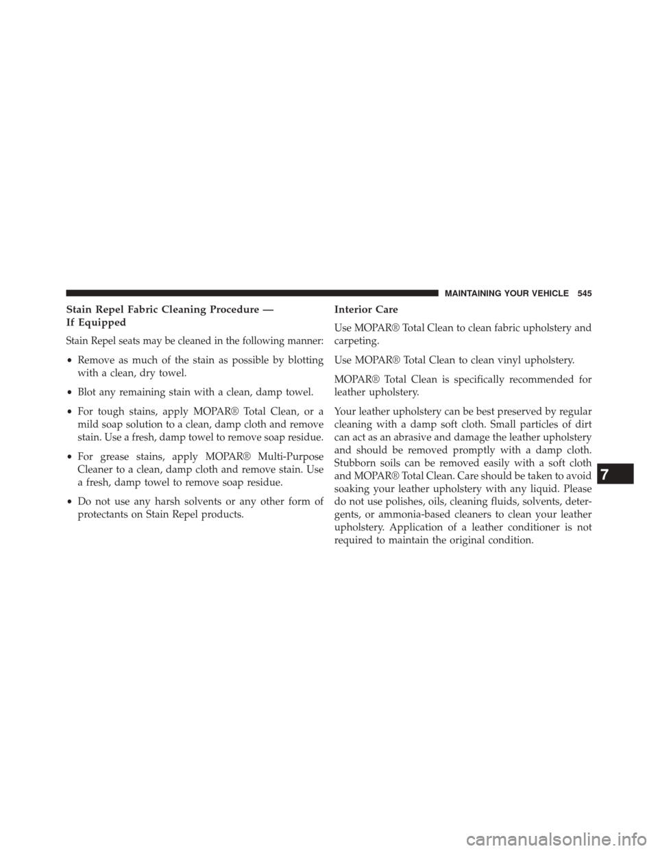 JEEP GRAND CHEROKEE 2014 WK2 / 4.G SRT Owners Manual Stain Repel Fabric Cleaning Procedure —
If Equipped
Stain Repel seats may be cleaned in the following manner:
•Remove as much of the stain as possible by blotting
with a clean, dry towel.
• Blot