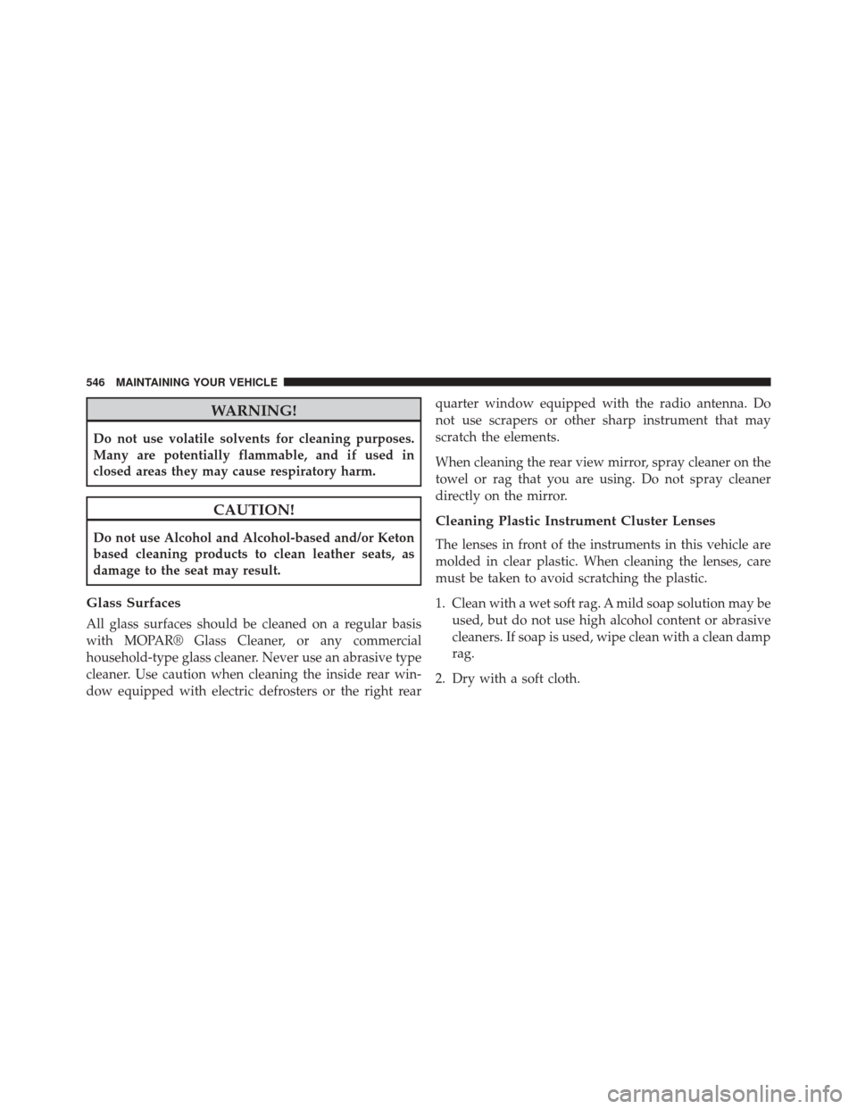 JEEP GRAND CHEROKEE 2014 WK2 / 4.G SRT Owners Manual WARNING!
Do not use volatile solvents for cleaning purposes.
Many are potentially flammable, and if used in
closed areas they may cause respiratory harm.
CAUTION!
Do not use Alcohol and Alcohol-based 