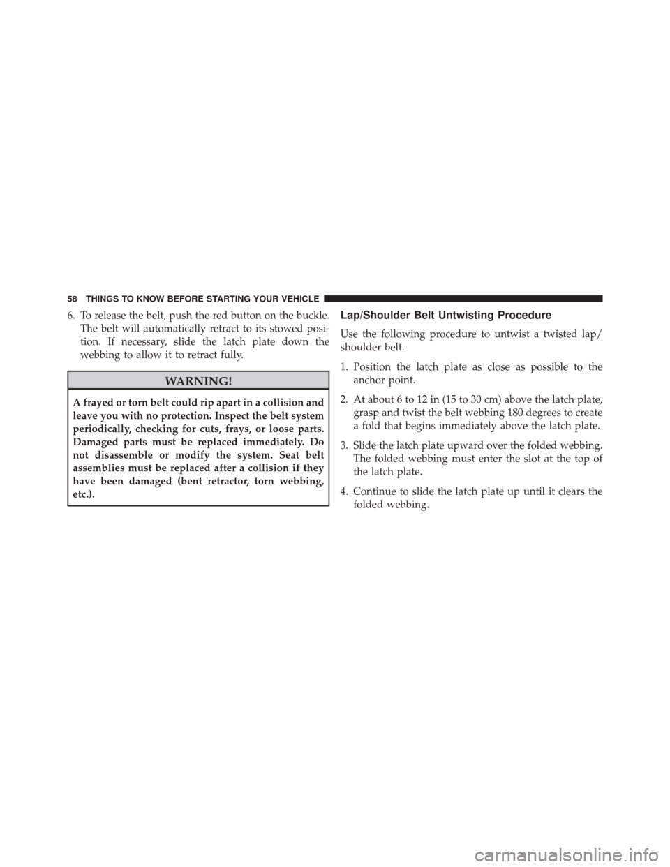 JEEP GRAND CHEROKEE 2014 WK2 / 4.G SRT Owners Manual 6. To release the belt, push the red button on the buckle.The belt will automatically retract to its stowed posi-
tion. If necessary, slide the latch plate down the
webbing to allow it to retract full