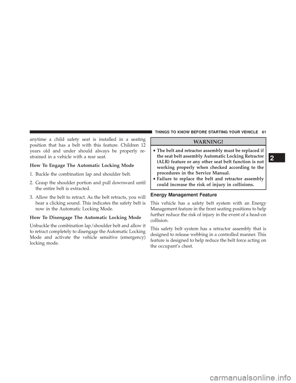 JEEP GRAND CHEROKEE 2014 WK2 / 4.G SRT Owners Manual anytime a child safety seat is installed in a seating
position that has a belt with this feature. Children 12
years old and under should always be properly re-
strained in a vehicle with a rear seat.
