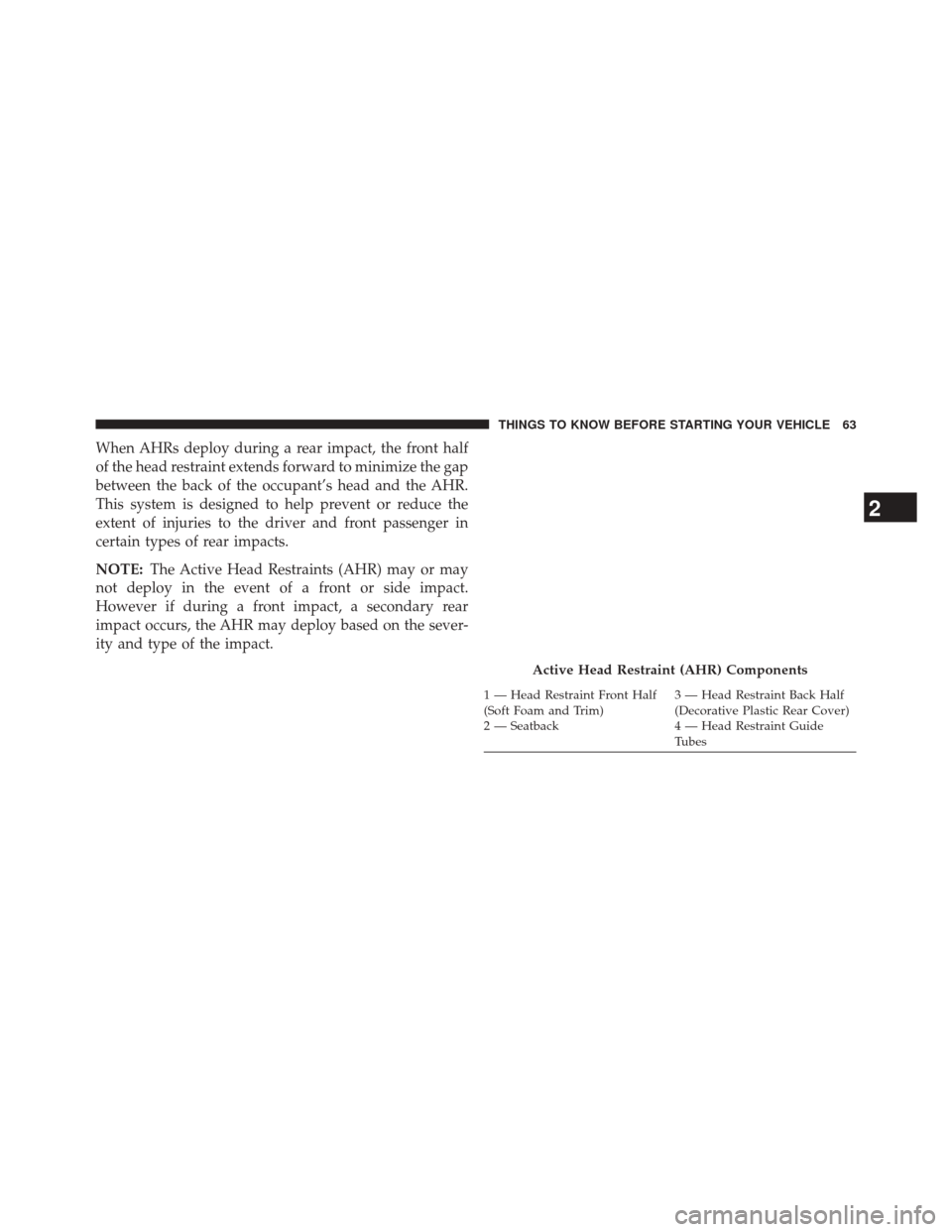 JEEP GRAND CHEROKEE 2014 WK2 / 4.G SRT Owners Manual When AHRs deploy during a rear impact, the front half
of the head restraint extends forward to minimize the gap
between the back of the occupant’s head and the AHR.
This system is designed to help p