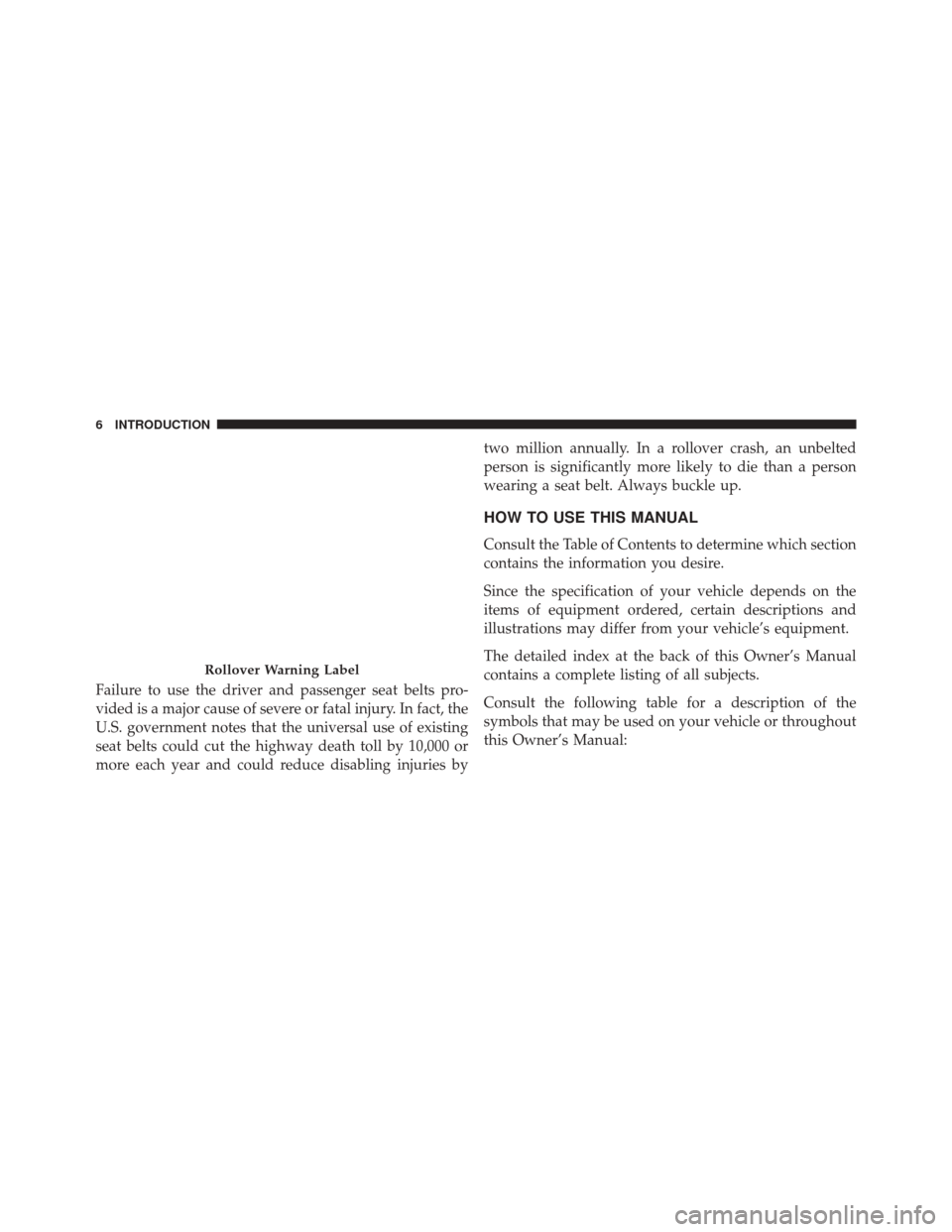 JEEP GRAND CHEROKEE 2014 WK2 / 4.G SRT Owners Manual Failure to use the driver and passenger seat belts pro-
vided is a major cause of severe or fatal injury. In fact, the
U.S. government notes that the universal use of existing
seat belts could cut the