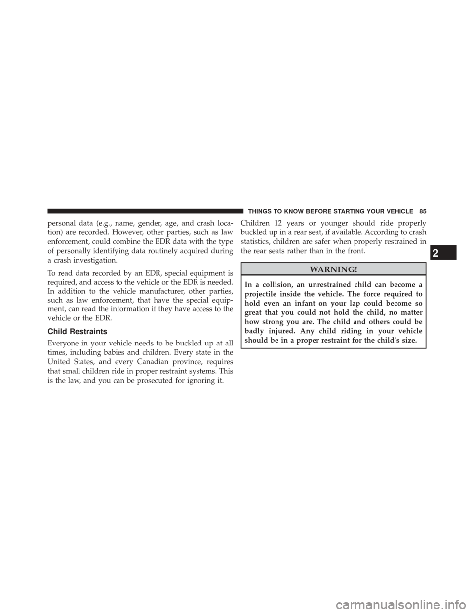 JEEP GRAND CHEROKEE 2014 WK2 / 4.G SRT Owners Manual personal data (e.g., name, gender, age, and crash loca-
tion) are recorded. However, other parties, such as law
enforcement, could combine the EDR data with the type
of personally identifying data rou