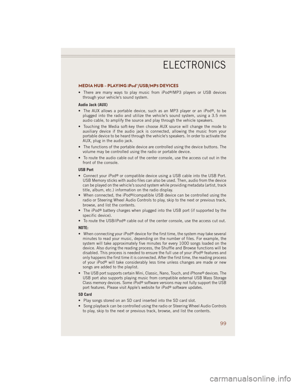 JEEP GRAND CHEROKEE 2014 WK2 / 4.G User Guide MEDIA HUB – PLAYING iPod®/USB/MP3 DEVICES
• There are many ways to play music from iPod®/MP3 players or USB devices
through your vehicles sound system.
Audio Jack (AUX)
• The AUX allows a por