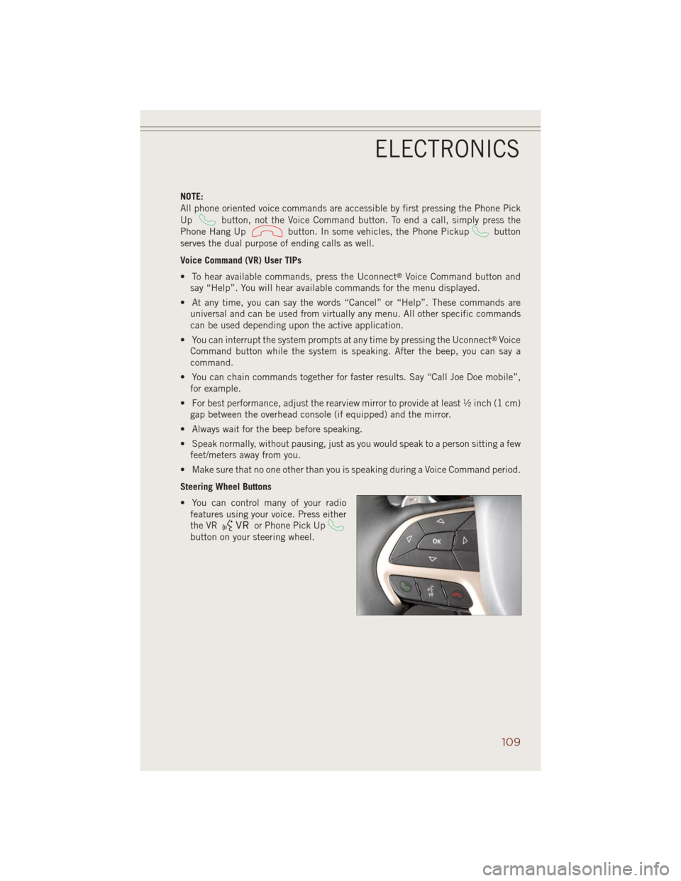 JEEP GRAND CHEROKEE 2014 WK2 / 4.G User Guide NOTE:
All phone oriented voice commands are accessible by first pressing the Phone Pick
Up
button, not the Voice Command button. To end a call, simply press the
Phone Hang Up
button. In some vehicles,