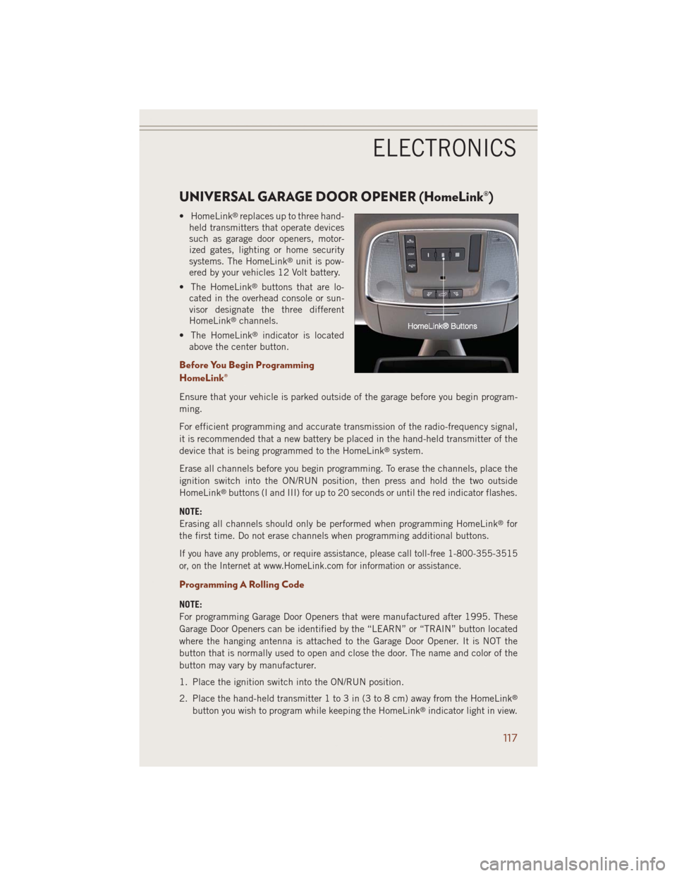 JEEP GRAND CHEROKEE 2014 WK2 / 4.G User Guide UNIVERSAL GARAGE DOOR OPENER (HomeLink®)
• HomeLink®replaces up to three hand-
held transmitters that operate devices
such as garage door openers, motor-
ized gates, lighting or home security
syst
