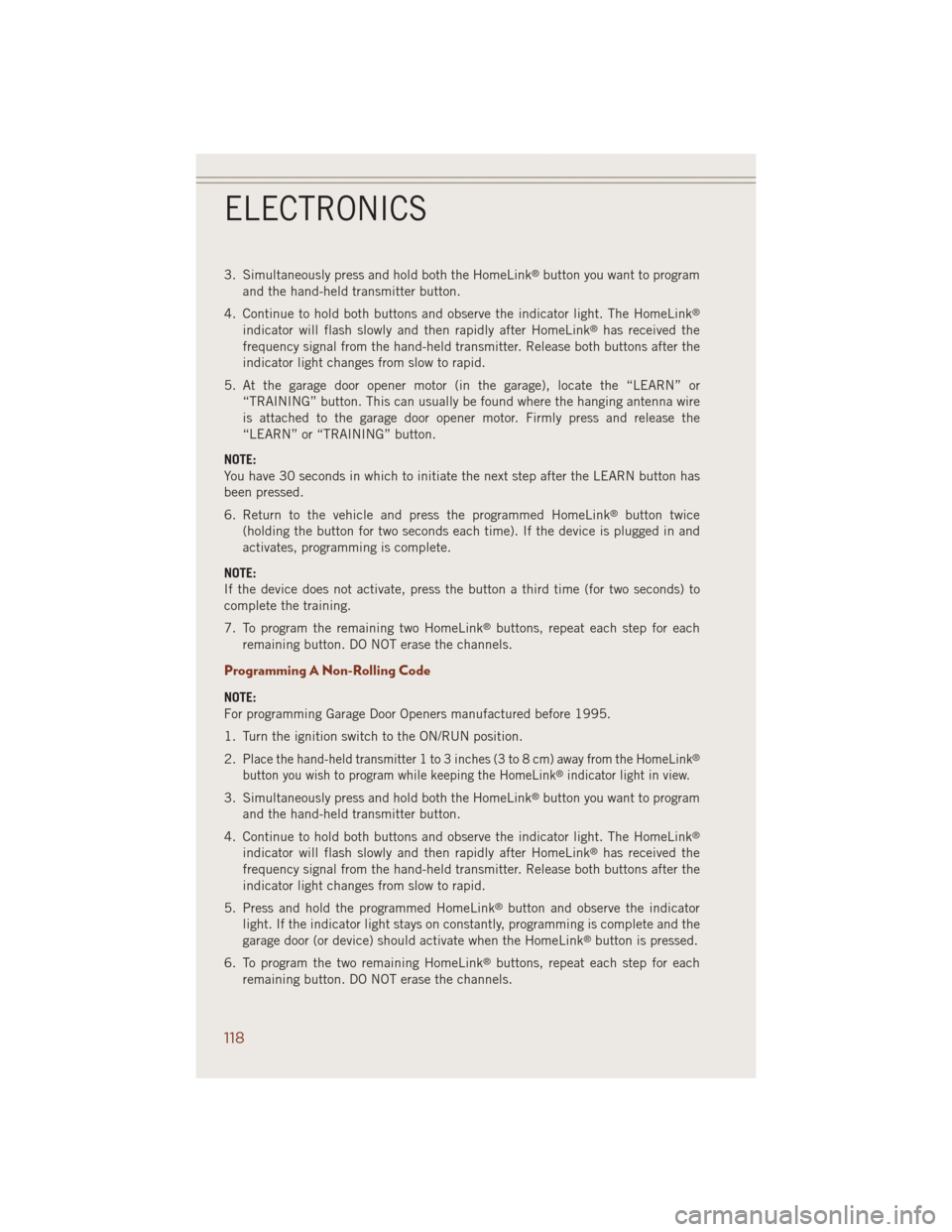 JEEP GRAND CHEROKEE 2014 WK2 / 4.G User Guide 3. Simultaneously press and hold both the HomeLink®button you want to program
and the hand-held transmitter button.
4. Continue to hold both buttons and observe the indicator light. The HomeLink
®
i