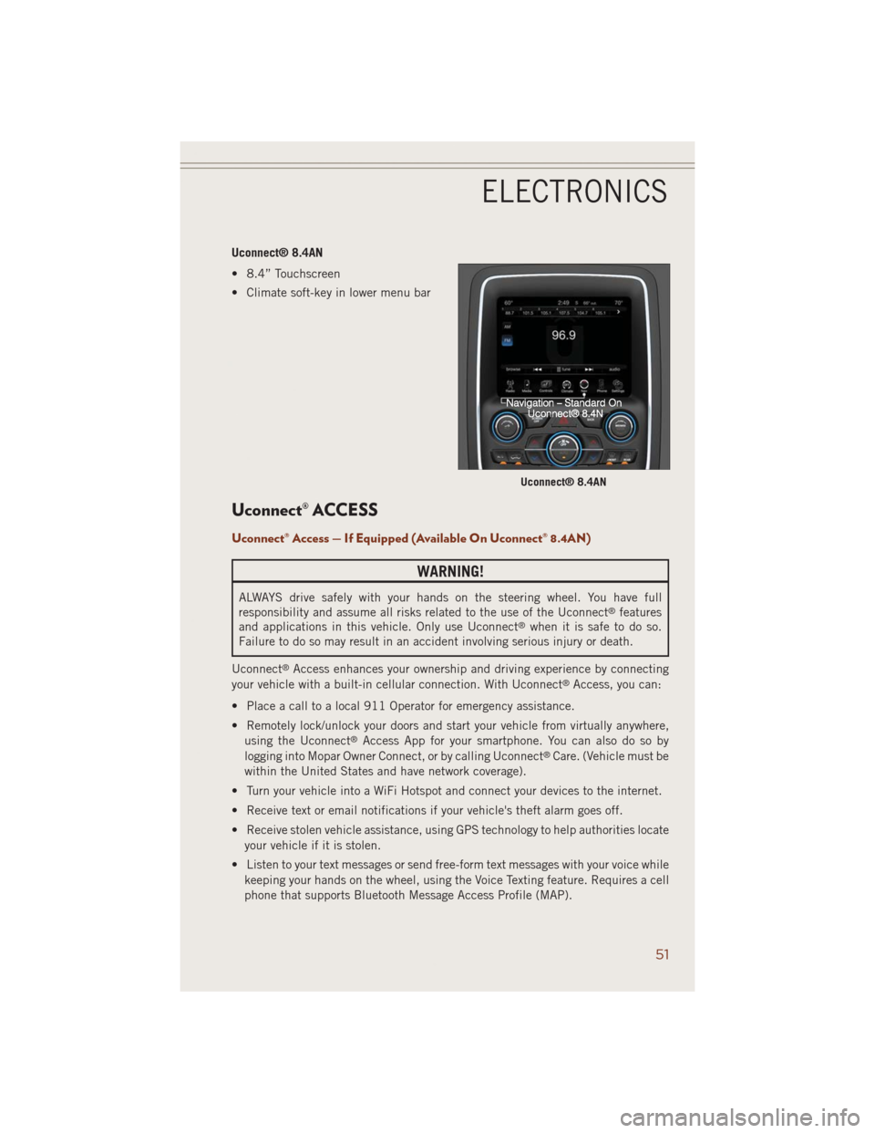 JEEP GRAND CHEROKEE 2014 WK2 / 4.G User Guide Uconnect® 8.4AN
• 8.4” Touchscreen
• Climate soft-key in lower menu bar
Uconnect® ACCESS
Uconnect® Access — If Equipped (Available On Uconnect® 8.4AN)
WARNING!
ALWAYS drive safely with you