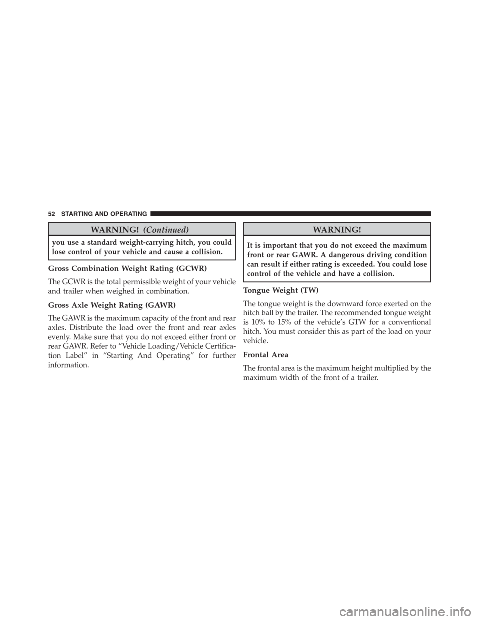 JEEP GRAND CHEROKEE 2015 WK2 / 4.G Diesel Supplement Manual WARNING!(Continued)
you use a standard weight-carrying hitch, you could
lose control of your vehicle and cause a collision.
Gross Combination Weight Rating (GCWR)
The GCWR is the total permissible wei JEEP GRAND CHEROKEE 2015 WK2 / 4.G Diesel Supplement Manual WARNING!(Continued)
you use a standard weight-carrying hitch, you could
lose control of your vehicle and cause a collision.
Gross Combination Weight Rating (GCWR)
The GCWR is the total permissible wei