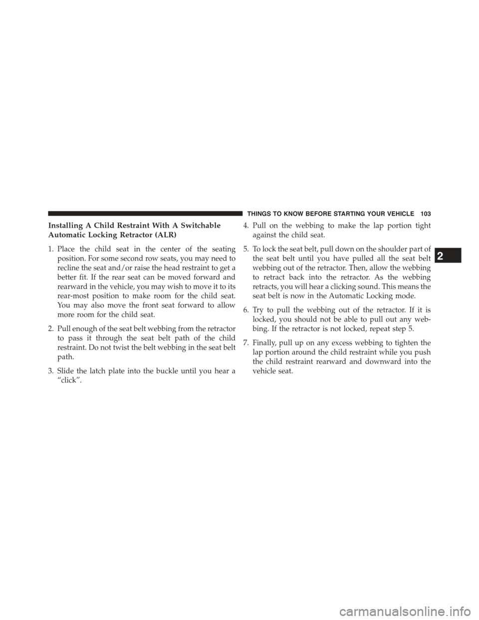 JEEP GRAND CHEROKEE 2015 WK2 / 4.G Owners Manual Installing A Child Restraint With A Switchable
Automatic Locking Retractor (ALR)
1. Place the child seat in the center of the seating
position. For some second row seats, you may need to
recline the s