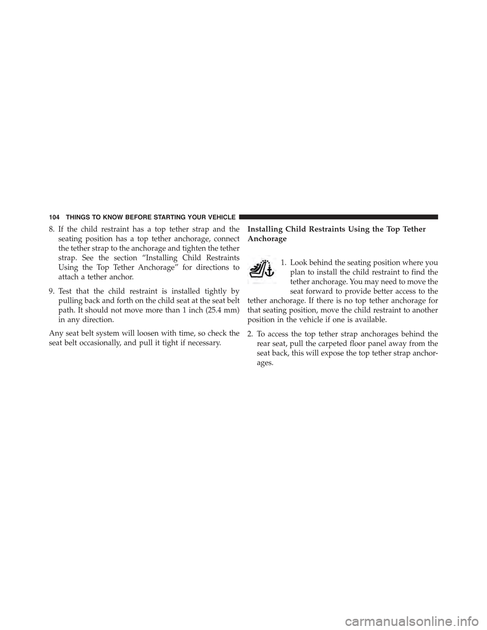 JEEP GRAND CHEROKEE 2015 WK2 / 4.G Owners Manual 8. If the child restraint has a top tether strap and the
seating position has a top tether anchorage, connect
the tether strap to the anchorage and tighten the tether
strap. See the section “Install