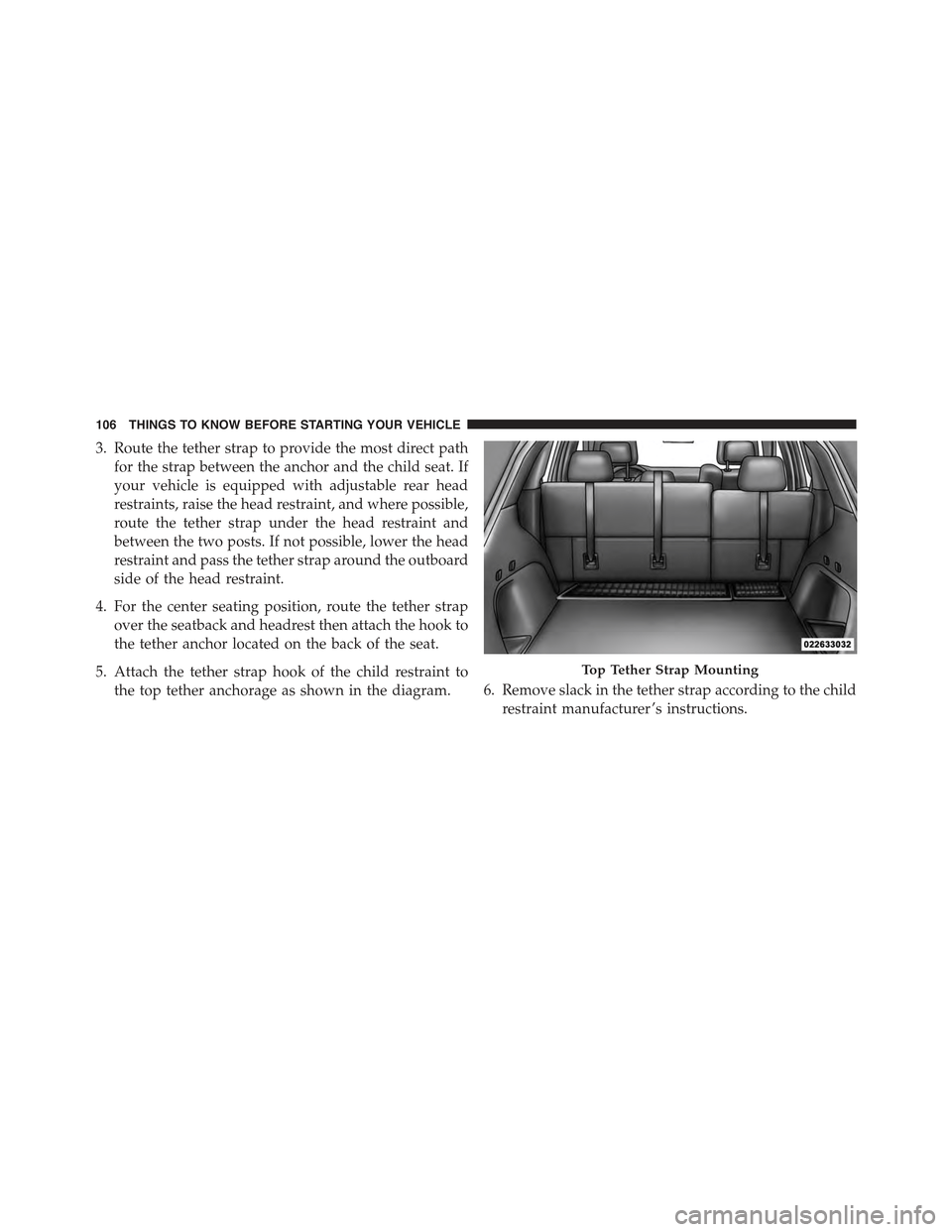 JEEP GRAND CHEROKEE 2015 WK2 / 4.G Owners Manual 3. Route the tether strap to provide the most direct path
for the strap between the anchor and the child seat. If
your vehicle is equipped with adjustable rear head
restraints, raise the head restrain