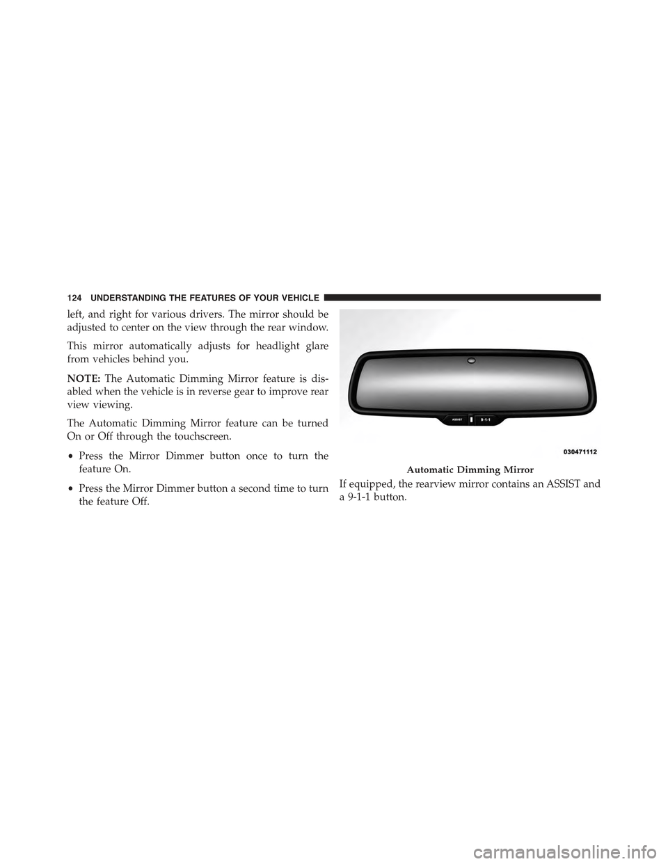 JEEP GRAND CHEROKEE 2015 WK2 / 4.G Owners Manual left, and right for various drivers. The mirror should be
adjusted to center on the view through the rear window.
This mirror automatically adjusts for headlight glare
from vehicles behind you.
NOTE:T
