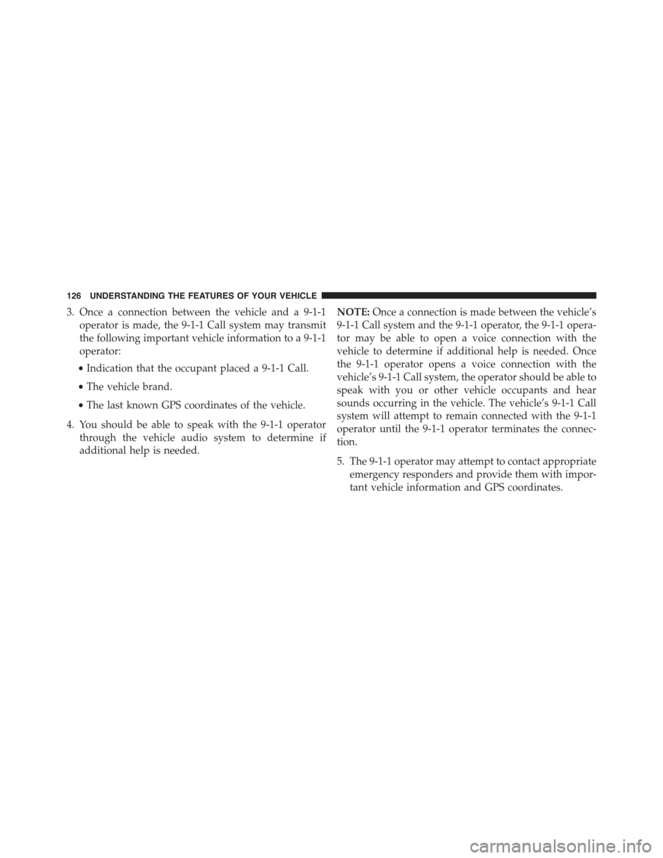 JEEP GRAND CHEROKEE 2015 WK2 / 4.G Owners Manual 3. Once a connection between the vehicle and a 9-1-1
operator is made, the 9-1-1 Call system may transmit
the following important vehicle information to a 9-1-1
operator:
•Indication that the occupa