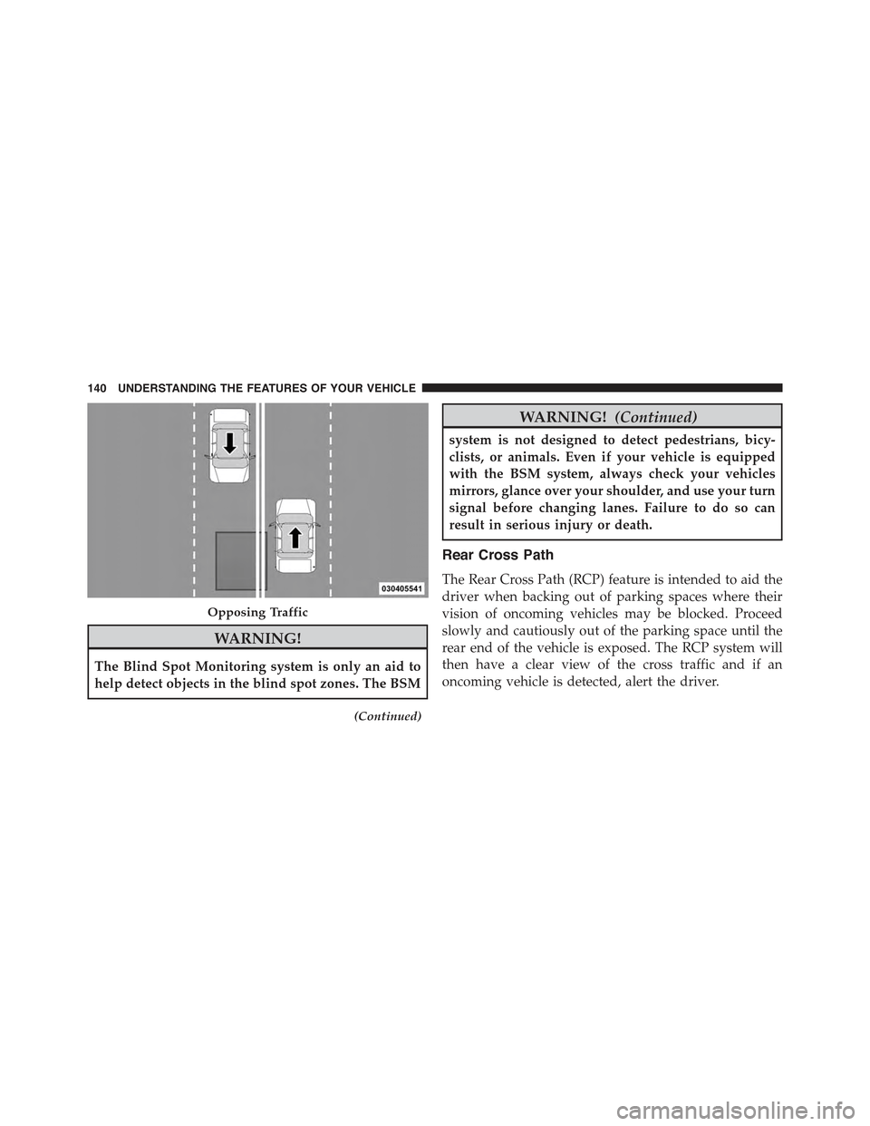 JEEP GRAND CHEROKEE 2015 WK2 / 4.G Owners Manual WARNING!
The Blind Spot Monitoring system is only an aid to
help detect objects in the blind spot zones. The BSM
(Continued)
WARNING!(Continued)
system is not designed to detect pedestrians, bicy-
cli