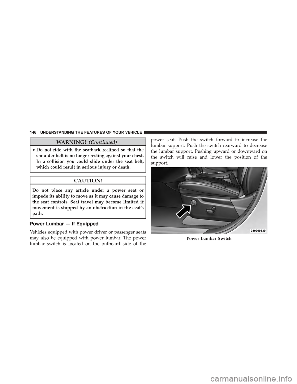 JEEP GRAND CHEROKEE 2015 WK2 / 4.G Owners Manual WARNING!(Continued)
•Do not ride with the seatback reclined so that the
shoulder belt is no longer resting against your chest.
In a collision you could slide under the seat belt,
which could result 