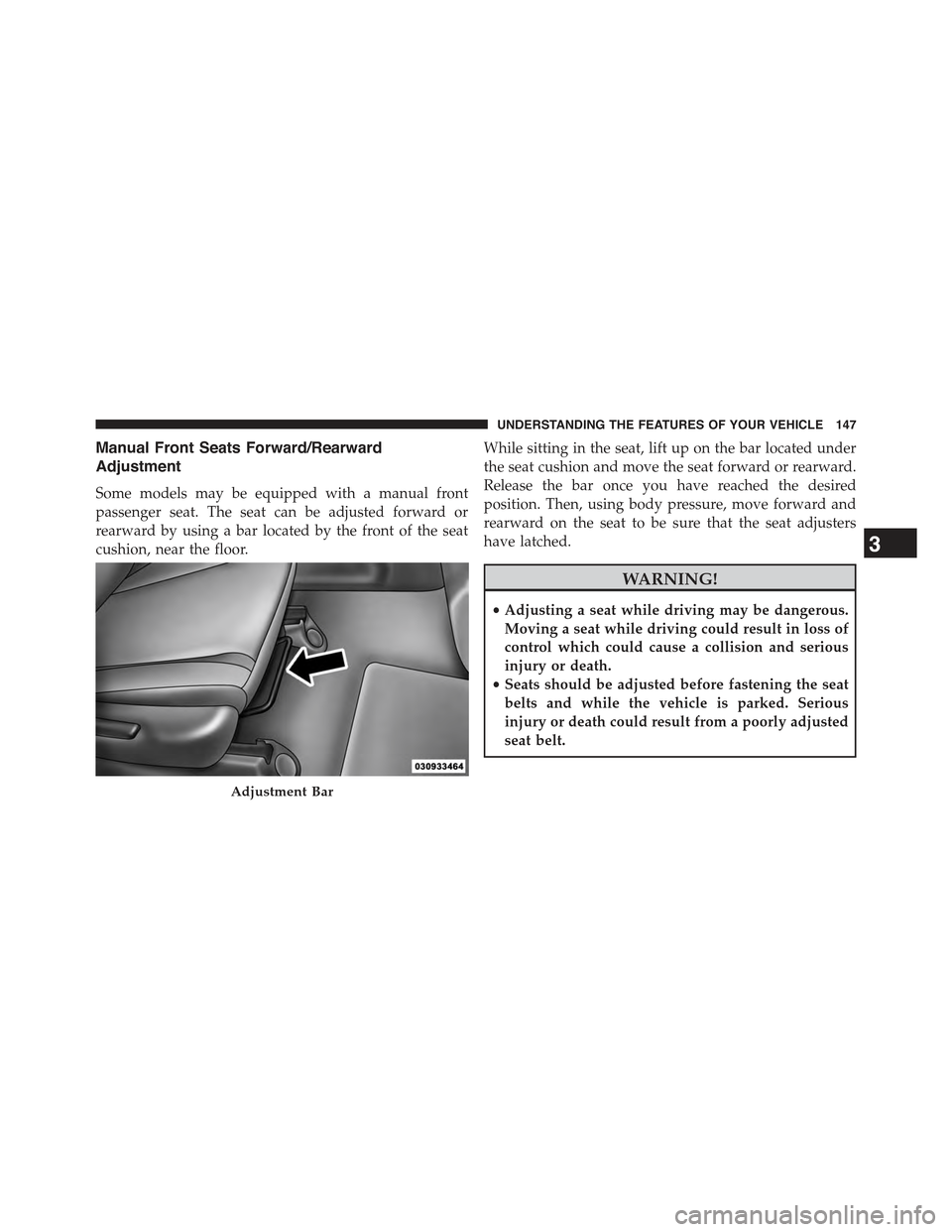 JEEP GRAND CHEROKEE 2015 WK2 / 4.G Owners Manual Manual Front Seats Forward/Rearward
Adjustment
Some models may be equipped with a manual front
passenger seat. The seat can be adjusted forward or
rearward by using a bar located by the front of the s