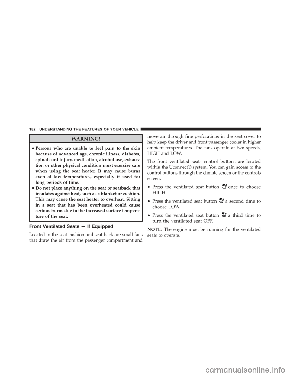 JEEP GRAND CHEROKEE 2015 WK2 / 4.G Owners Manual WARNING!
•Persons who are unable to feel pain to the skin
because of advanced age, chronic illness, diabetes,
spinal cord injury, medication, alcohol use, exhaus-
tion or other physical condition mu