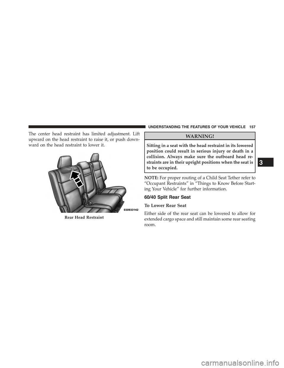 JEEP GRAND CHEROKEE 2015 WK2 / 4.G Owners Manual The center head restraint has limited adjustment. Lift
upward on the head restraint to raise it, or push down-
ward on the head restraint to lower it.
WARNING!
Sitting in a seat with the head restrain