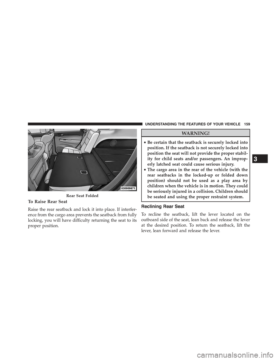JEEP GRAND CHEROKEE 2015 WK2 / 4.G Owners Manual To Raise Rear Seat
Raise the rear seatback and lock it into place. If interfer-
ence from the cargo area prevents the seatback from fully
locking, you will have difficulty returning the seat to its
pr