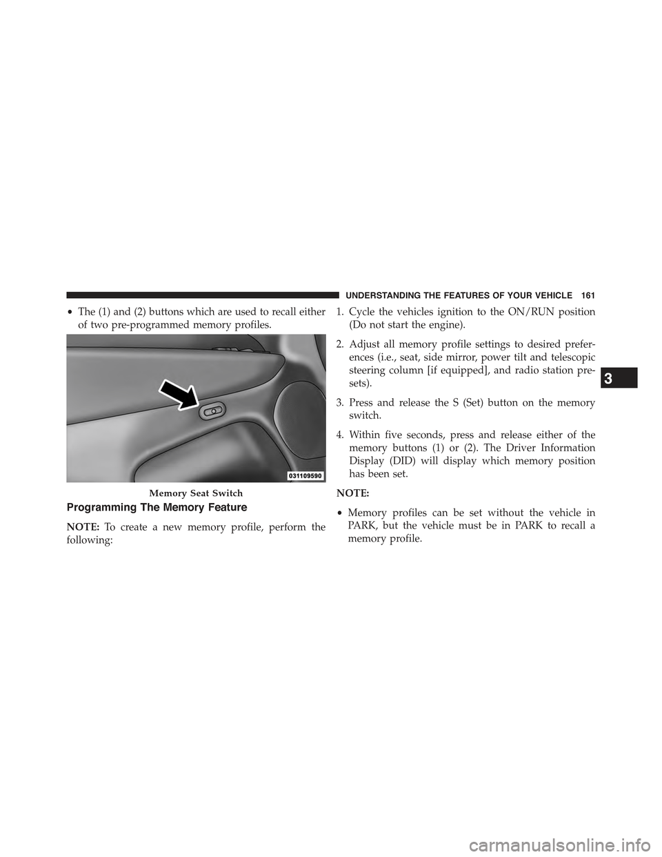 JEEP GRAND CHEROKEE 2015 WK2 / 4.G Owners Manual •The (1) and (2) buttons which are used to recall either
of two pre-programmed memory profiles.
Programming The Memory Feature
NOTE:To create a new memory profile, perform the
following:
1. Cycle th