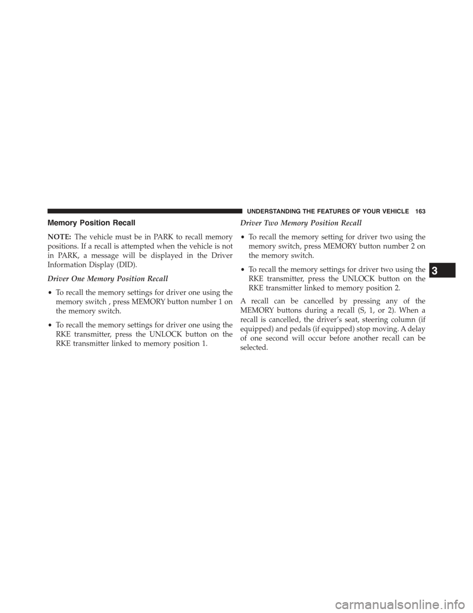 JEEP GRAND CHEROKEE 2015 WK2 / 4.G Owners Manual Memory Position Recall
NOTE:The vehicle must be in PARK to recall memory
positions. If a recall is attempted when the vehicle is not
in PARK, a message will be displayed in the Driver
Information Disp