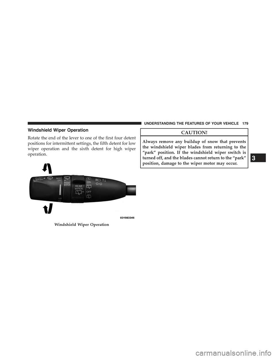 JEEP GRAND CHEROKEE 2015 WK2 / 4.G Owners Manual Windshield Wiper Operation
Rotate the end of the lever to one of the first four detent
positions for intermittent settings, the fifth detent for low
wiper operation and the sixth detent for high wiper