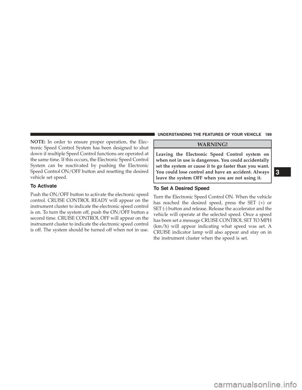JEEP GRAND CHEROKEE 2015 WK2 / 4.G Owners Manual NOTE:In order to ensure proper operation, the Elec-
tronic Speed Control System has been designed to shut
down if multiple Speed Control functions are operated at
the same time. If this occurs, the El