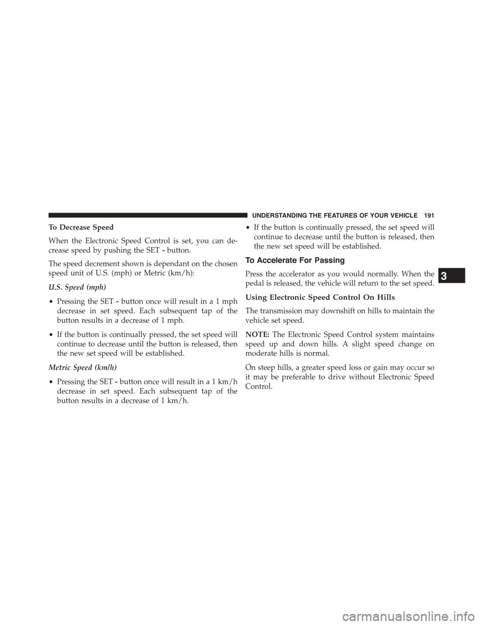 JEEP GRAND CHEROKEE 2015 WK2 / 4.G Owners Manual To Decrease Speed
When the Electronic Speed Control is set, you can de-
crease speed by pushing the SET-button.
The speed decrement shown is dependant on the chosen
speed unit of U.S. (mph) or Metric 