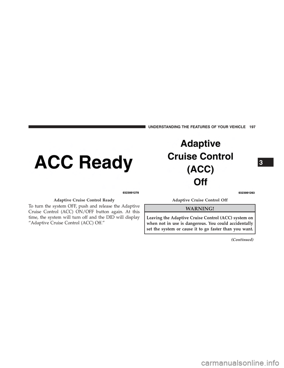 JEEP GRAND CHEROKEE 2015 WK2 / 4.G Owners Manual To turn the system OFF, push and release the Adaptive
Cruise Control (ACC) ON/OFF button again. At this
time, the system will turn off and the DID will display
“Adaptive Cruise Control (ACC) Off.”