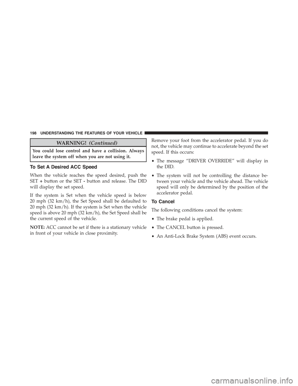 JEEP GRAND CHEROKEE 2015 WK2 / 4.G Owners Manual WARNING!(Continued)
You could lose control and have a collision. Always
leave the system off when you are not using it.
To Set A Desired ACC Speed
When the vehicle reaches the speed desired, push the
