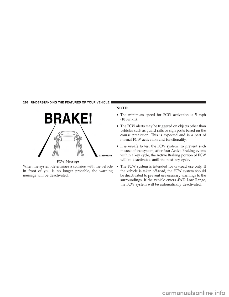 JEEP GRAND CHEROKEE 2015 WK2 / 4.G Owners Manual When the system determines a collision with the vehicle
in front of you is no longer probable, the warning
message will be deactivated.
NOTE:
•The minimum speed for FCW activation is 5 mph
(10 km/h)