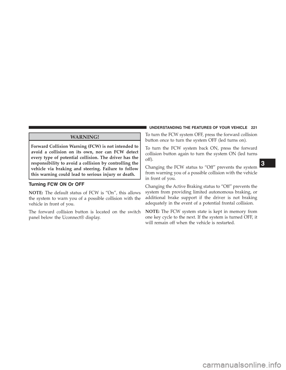 JEEP GRAND CHEROKEE 2015 WK2 / 4.G Owners Manual WARNING!
Forward Collision Warning (FCW) is not intended to
avoid a collision on its own, nor can FCW detect
every type of potential collision. The driver has the
responsibility to avoid a collision b