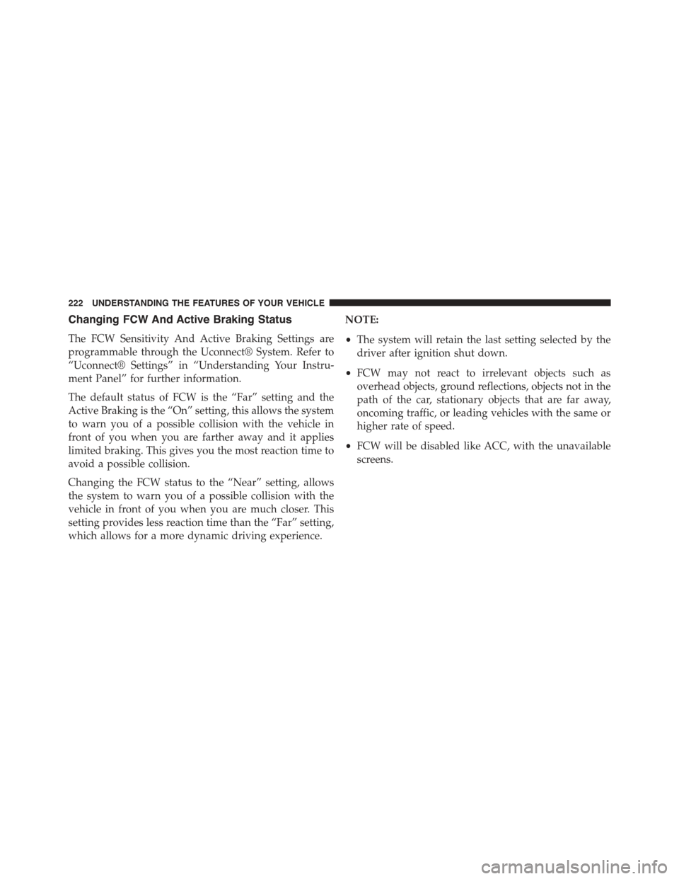 JEEP GRAND CHEROKEE 2015 WK2 / 4.G Owners Manual Changing FCW And Active Braking Status
The FCW Sensitivity And Active Braking Settings are
programmable through the Uconnect® System. Refer to
“Uconnect® Settings” in “Understanding Your Instr