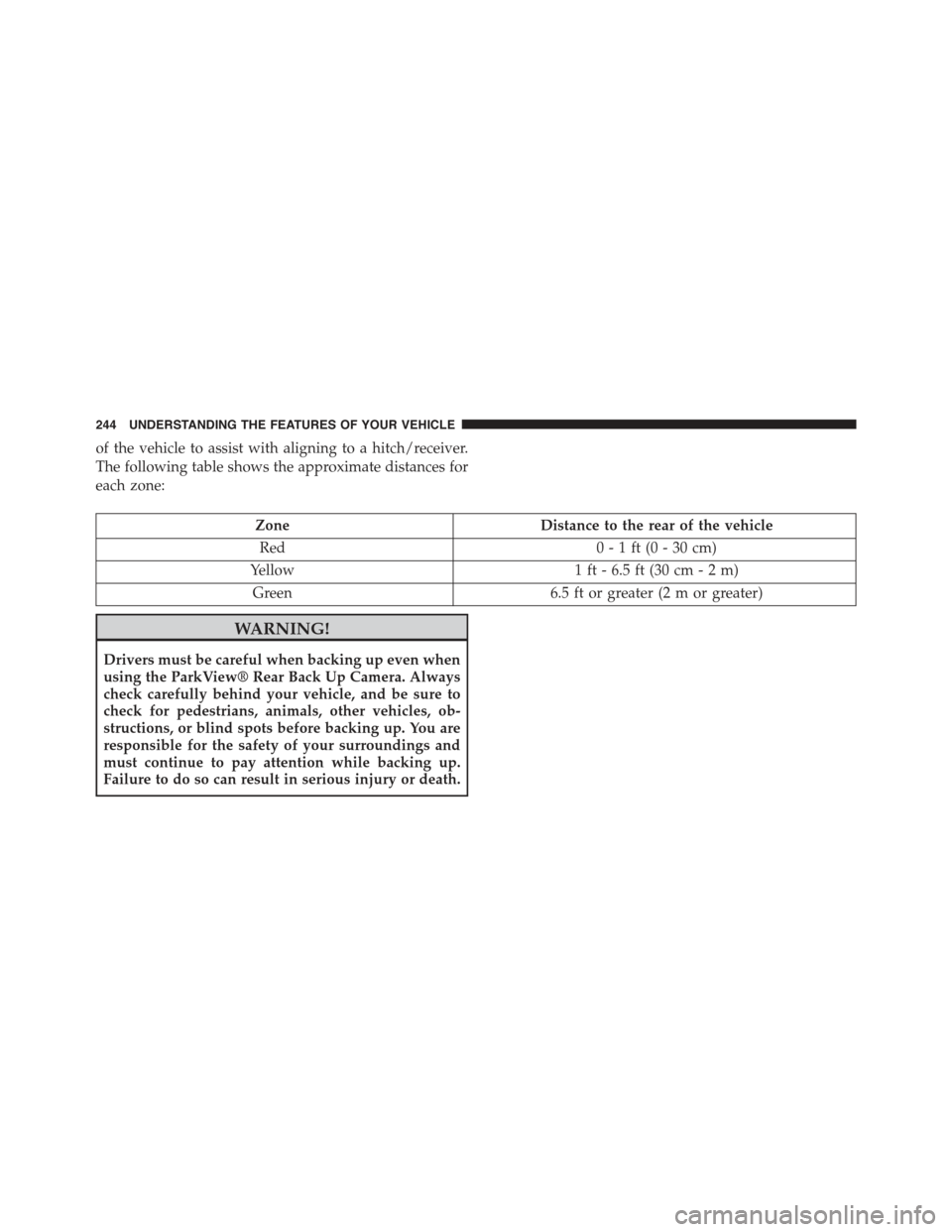 JEEP GRAND CHEROKEE 2015 WK2 / 4.G Owners Manual of the vehicle to assist with aligning to a hitch/receiver.
The following table shows the approximate distances for
each zone:
ZoneDistance to the rear of the vehicle
Red0 - 1 ft (0 - 30 cm)
Yellow1 f