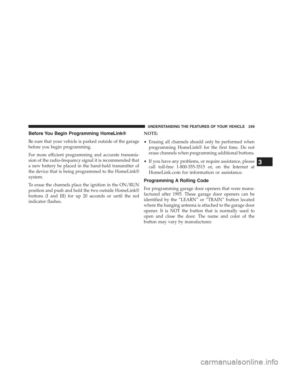 JEEP GRAND CHEROKEE 2015 WK2 / 4.G Owners Manual Before You Begin Programming HomeLink®
Be sure that your vehicle is parked outside of the garage
before you begin programming.
For more efficient programming and accurate transmis-
sion of the radio-