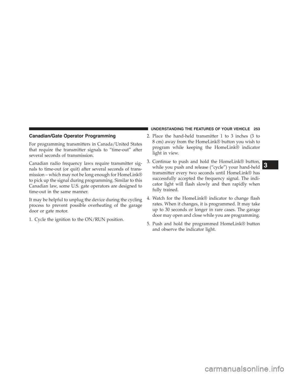 JEEP GRAND CHEROKEE 2015 WK2 / 4.G Owners Manual Canadian/Gate Operator Programming
For programming transmitters in Canada/United States
that require the transmitter signals to “time-out” after
several seconds of transmission.
Canadian radio fre
