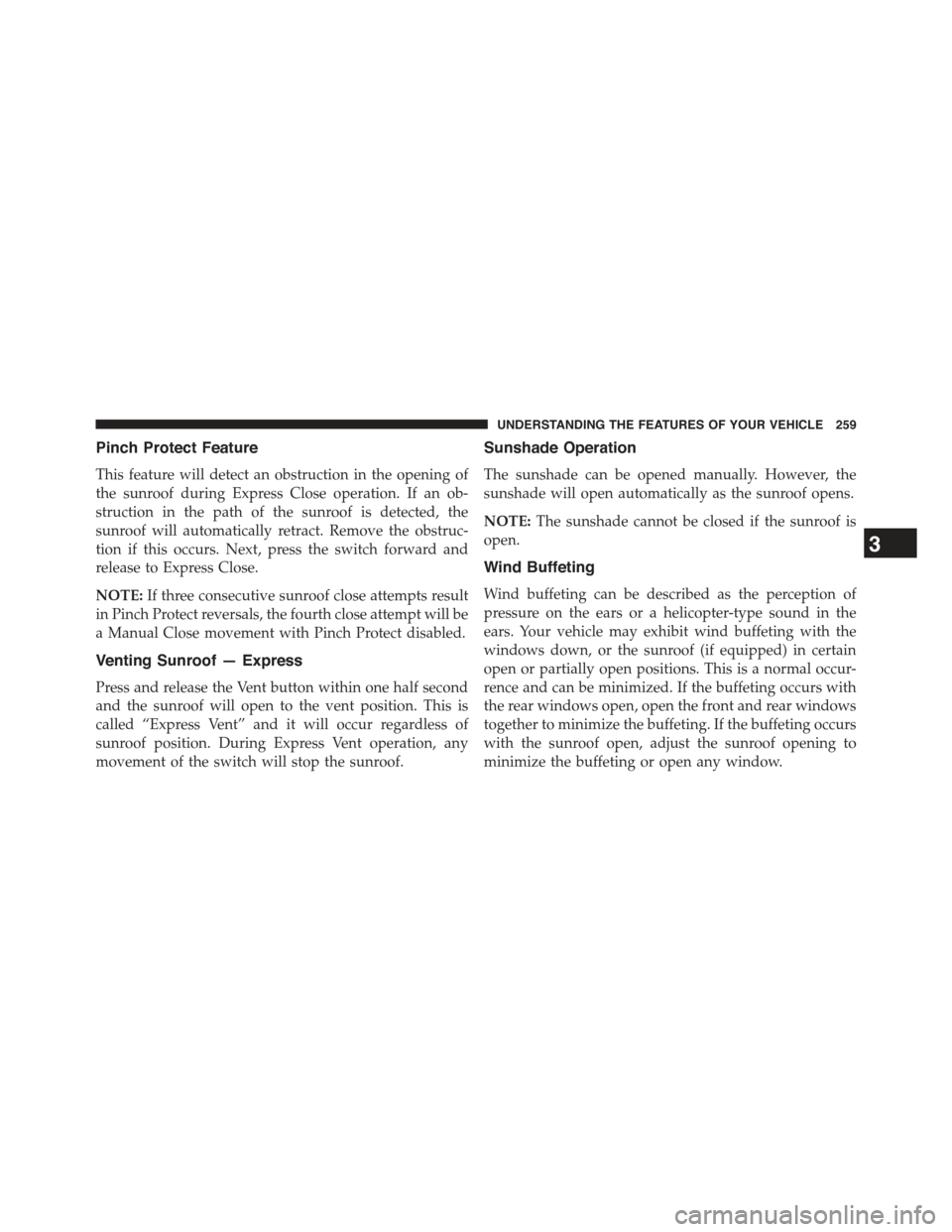 JEEP GRAND CHEROKEE 2015 WK2 / 4.G Owners Manual Pinch Protect Feature
This feature will detect an obstruction in the opening of
the sunroof during Express Close operation. If an ob-
struction in the path of the sunroof is detected, the
sunroof will