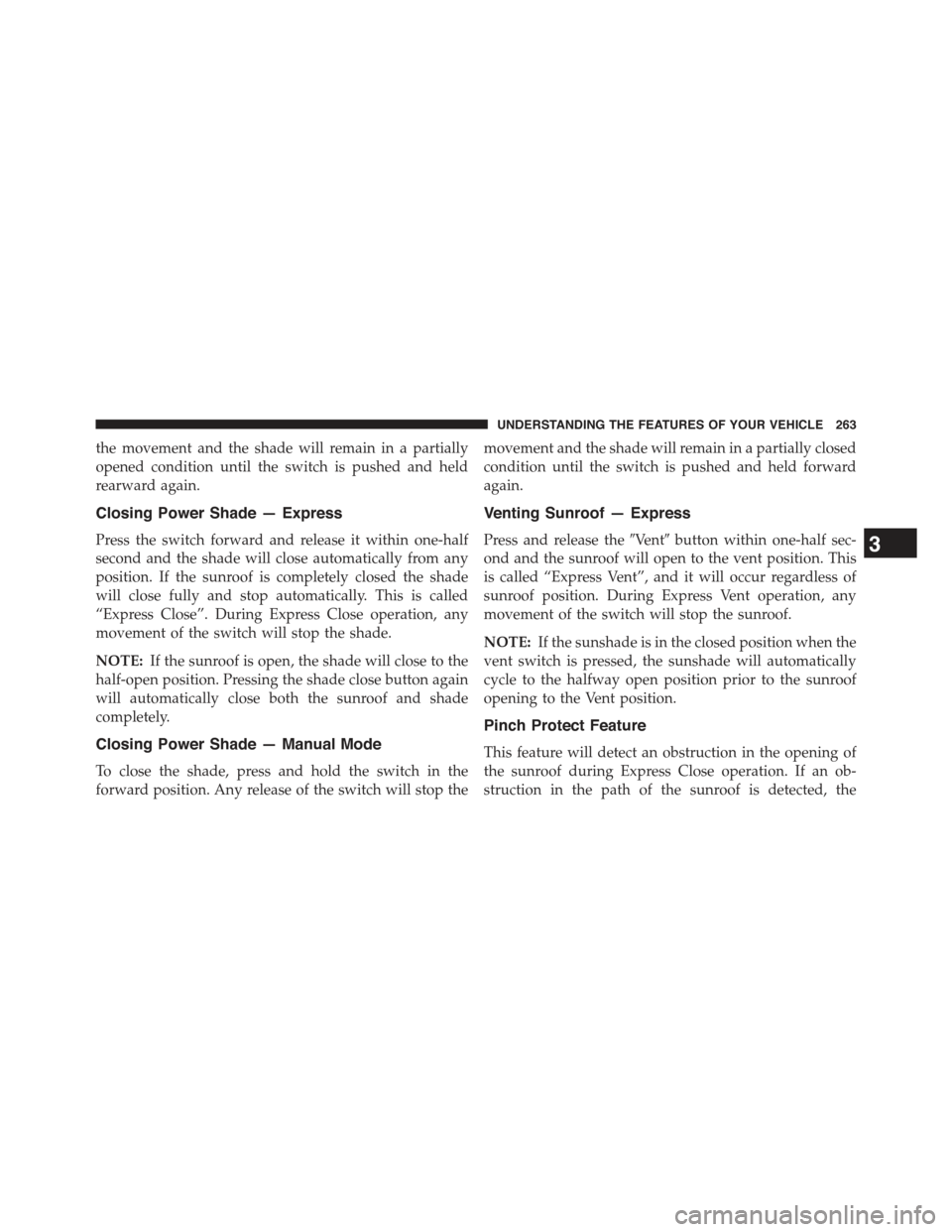 JEEP GRAND CHEROKEE 2015 WK2 / 4.G Owners Manual the movement and the shade will remain in a partially
opened condition until the switch is pushed and held
rearward again.
Closing Power Shade — Express
Press the switch forward and release it withi