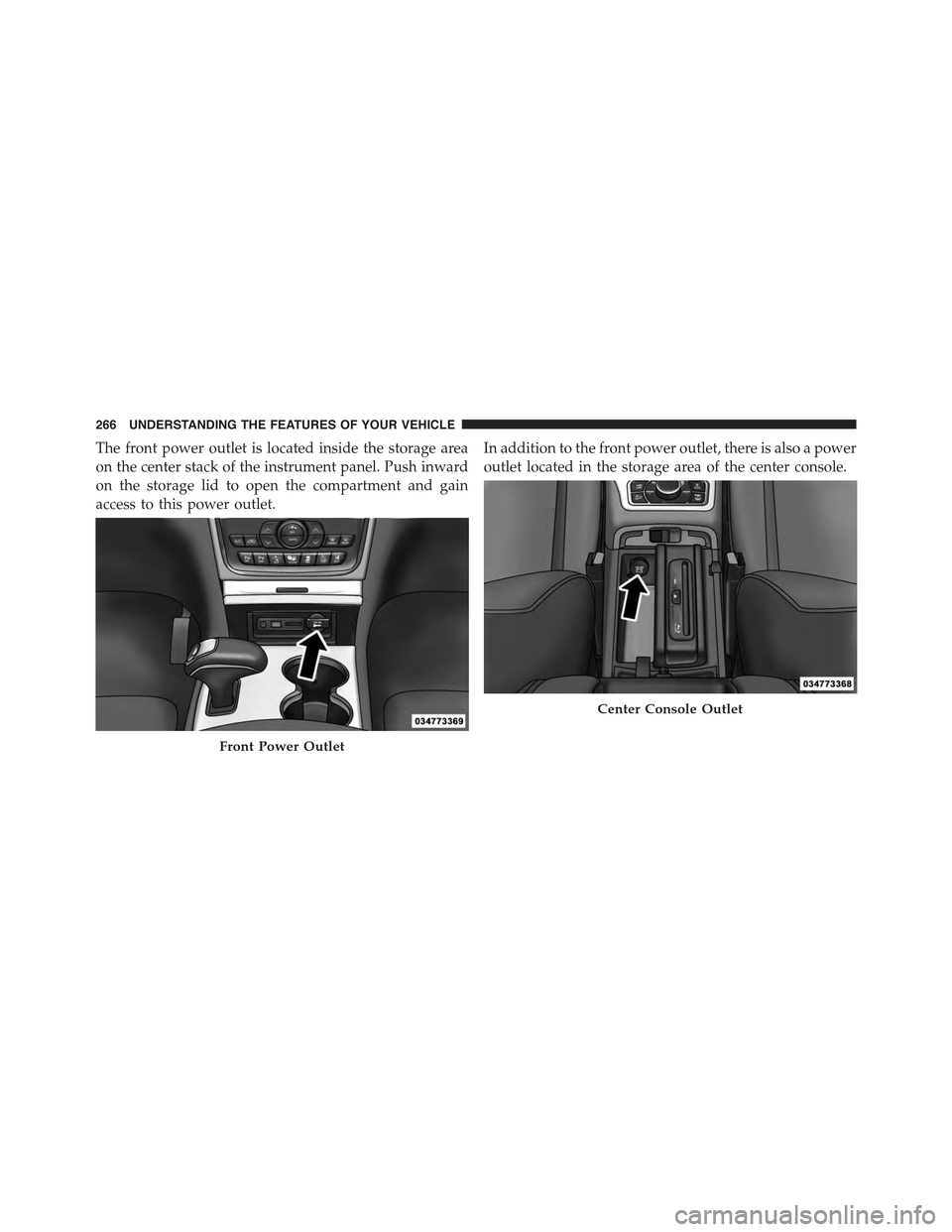 JEEP GRAND CHEROKEE 2015 WK2 / 4.G Owners Manual The front power outlet is located inside the storage area
on the center stack of the instrument panel. Push inward
on the storage lid to open the compartment and gain
access to this power outlet.
In a