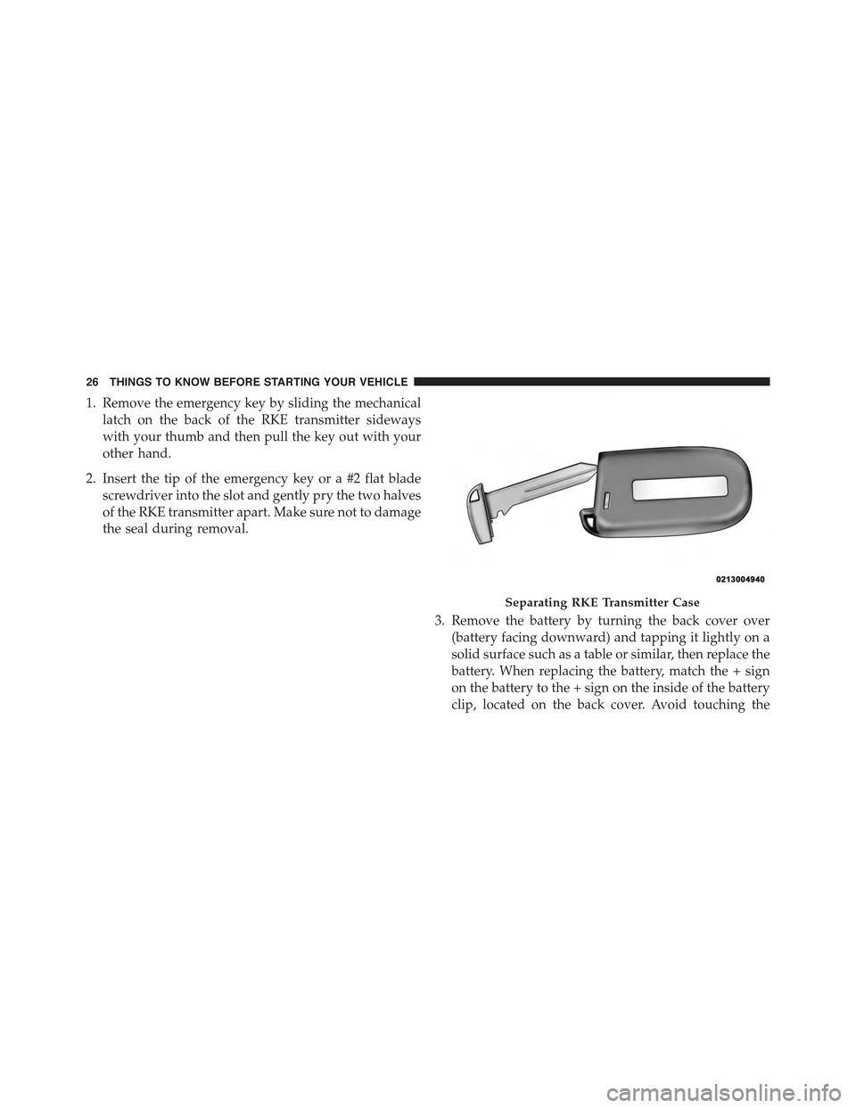 JEEP GRAND CHEROKEE 2015 WK2 / 4.G Owners Manual 1. Remove the emergency key by sliding the mechanical
latch on the back of the RKE transmitter sideways
with your thumb and then pull the key out with your
other hand.
2. Insert the tip of the emergen