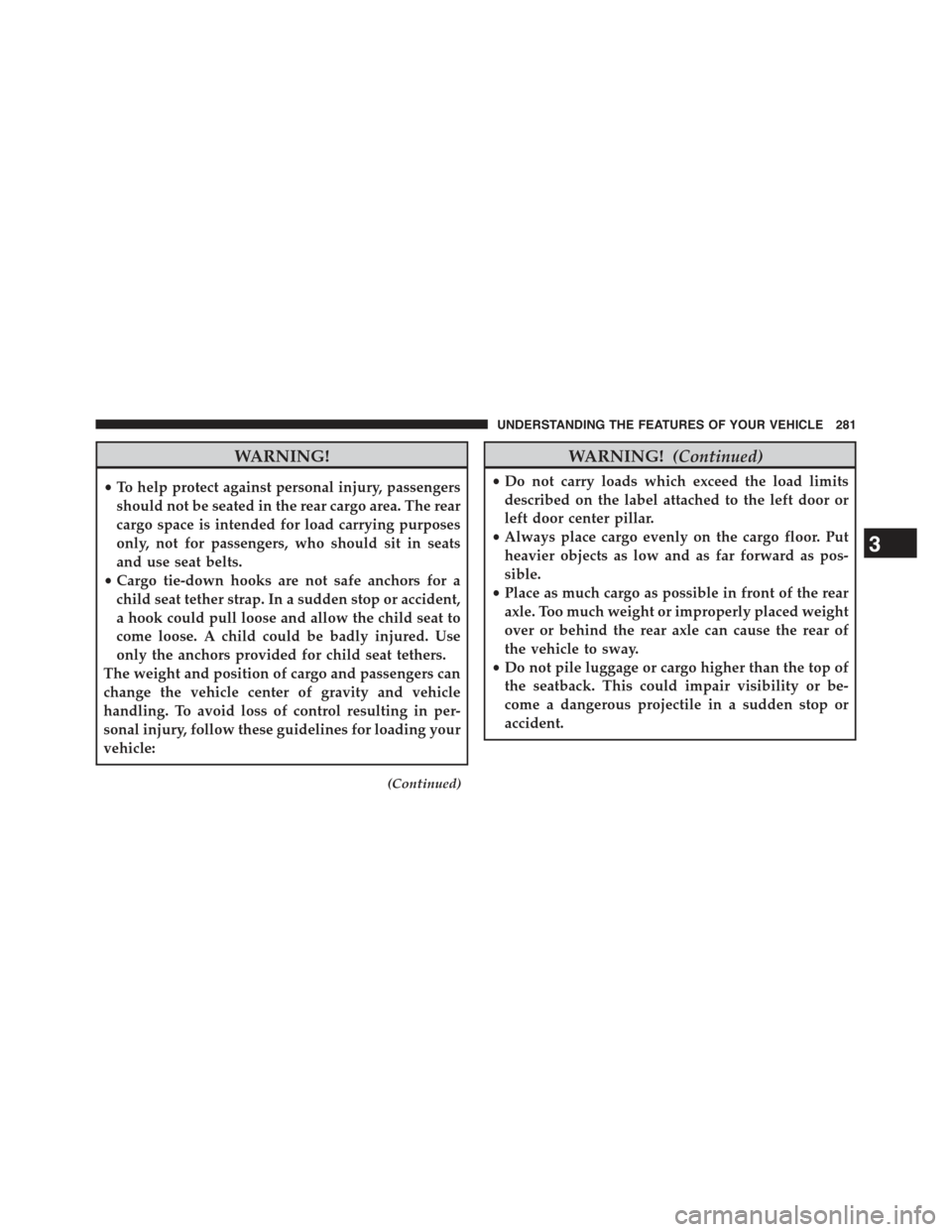 JEEP GRAND CHEROKEE 2015 WK2 / 4.G Owners Manual WARNING!
•To help protect against personal injury, passengers
should not be seated in the rear cargo area. The rear
cargo space is intended for load carrying purposes
only, not for passengers, who s