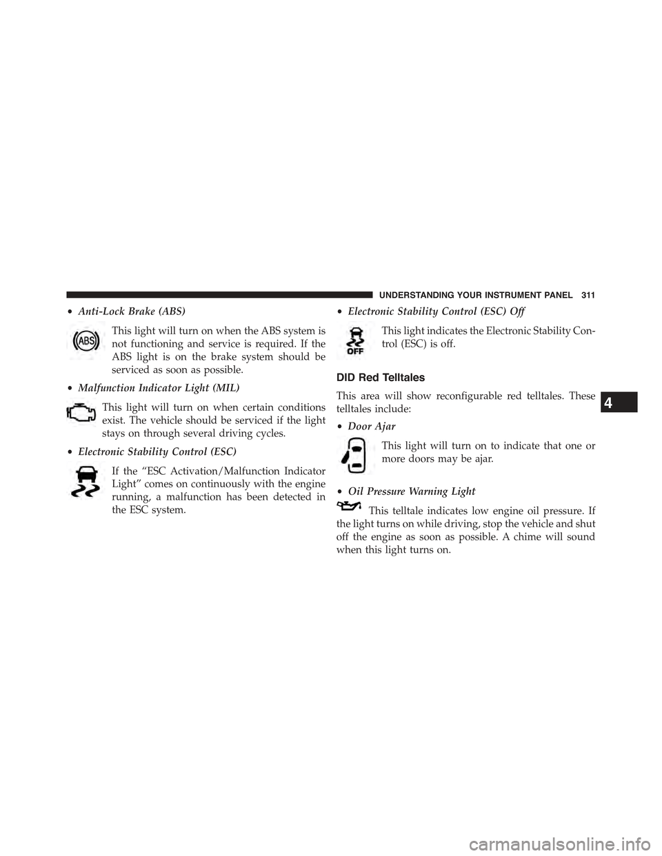 JEEP GRAND CHEROKEE 2015 WK2 / 4.G Owners Manual •Anti-Lock Brake (ABS)
This light will turn on when the ABS system is
not functioning and service is required. If the
ABS light is on the brake system should be
serviced as soon as possible.
•Malf JEEP GRAND CHEROKEE 2015 WK2 / 4.G Owners Manual •Anti-Lock Brake (ABS)
This light will turn on when the ABS system is
not functioning and service is required. If the
ABS light is on the brake system should be
serviced as soon as possible.
•Malf